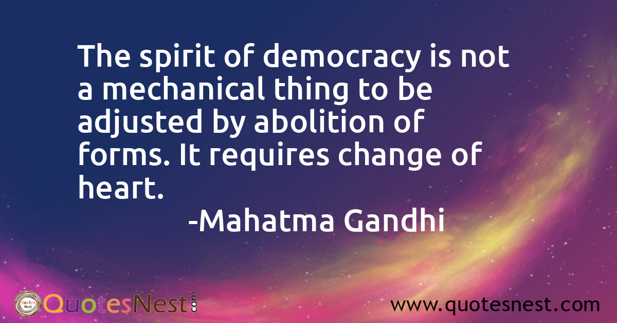 The spirit of democracy is not a mechanical thing to be adjusted by abolition of forms. It requires change of heart.
